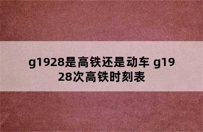 g1928是高铁还是动车 g1928次高铁时刻表